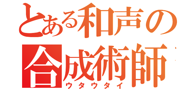 とある和声の合成術師（ウタウタイ）