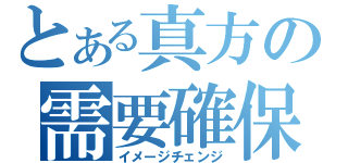 とある真方の需要確保（イメージチェンジ）