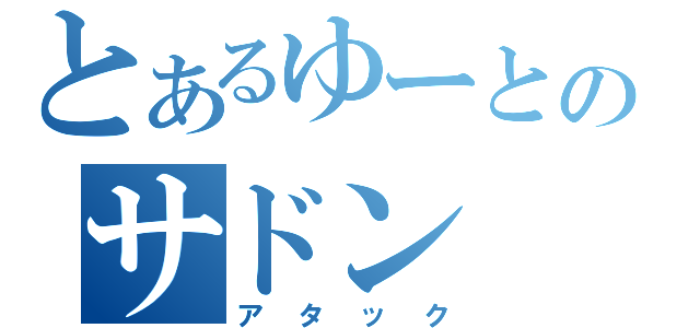 とあるゆーとのサドン（アタック）