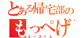 とある帰宅部のもっぺげ（エースくん）