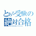 とある受験の絶対合格（落ちる気なんてさらさらない）