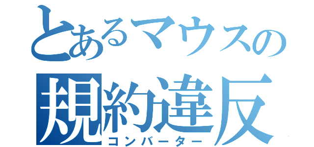 とあるマウスの規約違反（コンバーター）