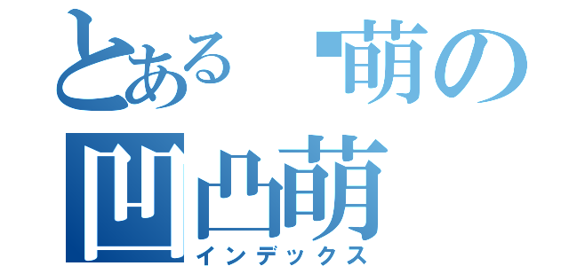 とある卖萌の凹凸萌（インデックス）