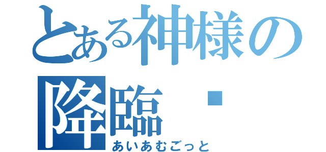 とある神様の降臨✨（あいあむごっと）