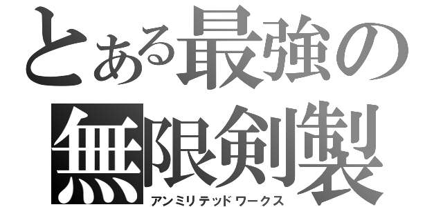 とある最強の無限剣製（アンミリテッドワークス）