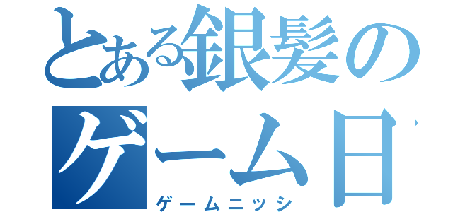 とある銀髪のゲーム日誌（ゲームニッシ）