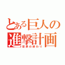 とある巨人の進撃計画（世界の終わり）