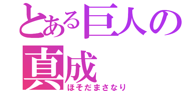 とある巨人の真成（ほそだまさなり）