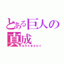 とある巨人の真成（ほそだまさなり）