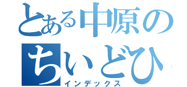 とある中原のちいどひおはいお（インデックス）