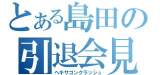 とある島田の引退会見（ヘキサゴンクラッシュ）