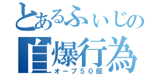 とあるふぃじの自爆行為（オーブ５０個）