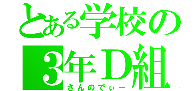 とある学校の３年Ｄ組（さんのでぃー）