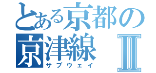 とある京都の京津線Ⅱ（サブウェイ）