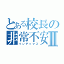 とある校長の非常不安Ⅱ（インデックス）