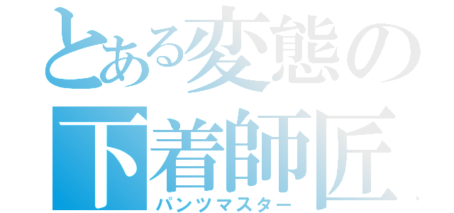 とある変態の下着師匠（パンツマスター）