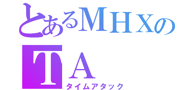 とあるＭＨＸのＴＡ  （タイムアタック）