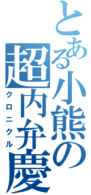 とある小熊の超内弁慶（クロニクル）