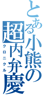 とある小熊の超内弁慶（クロニクル）