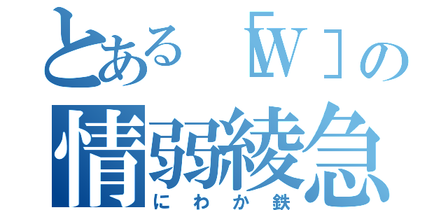 とある［Ｗ］の情弱綾急（にわか鉄）