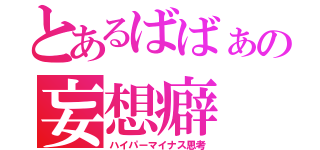 とあるばばぁの妄想癖（ハイパーマイナス思考）