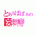 とあるばばぁの妄想癖（ハイパーマイナス思考）