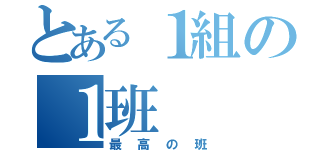 とある１組の１班（最高の班）