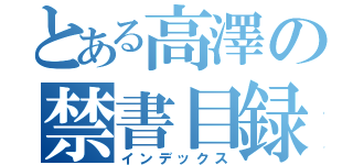 とある高澤の禁書目録（インデックス）