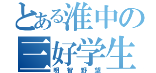 とある淮中の三好学生（明智野望）