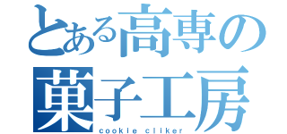 とある高専の菓子工房（ｃｏｏｋｉｅ ｃｌｉｋｅｒ）