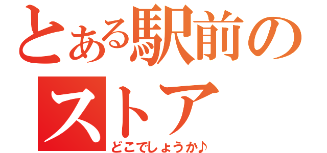 とある駅前のストア（どこでしょうか♪）