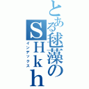 とある毬藻のＳＨｋｈｇｕｉｓｒⅡ（インデックス）