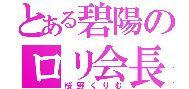 とある碧陽のロリ会長（桜野くりむ）