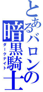 とあるバロンの暗黒騎士（ダークナイト）