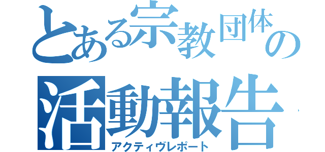 とある宗教団体の活動報告ＩＩＩ（アクティヴレポート）