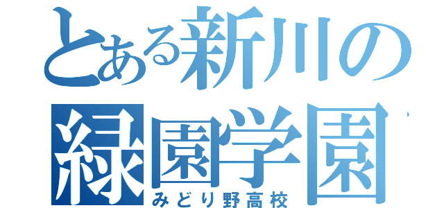 とある新川の緑園学園（みどり野高校）