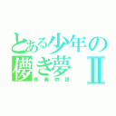 とある少年の儚き夢Ⅱ（青春物語）