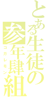 とある生徒の参年肆組（コガレモン）