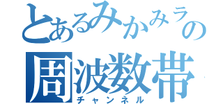 とあるみかみライオンの周波数帯（チャンネル）