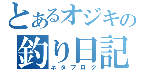 とあるオジキの釣り日記（ネタブログ）