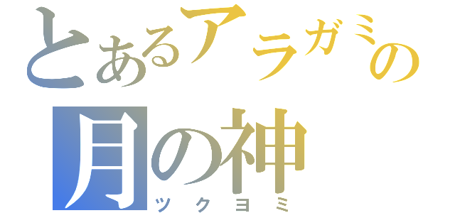 とあるアラガミの月の神（ツクヨミ）