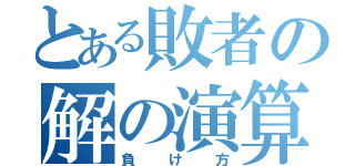 とある敗者の解の演算（負け方）