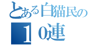 とある白猫民の１０連（）