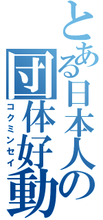 とある日本人の団体好動（コクミンセイ）