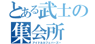 とある武士の集会所（アイドルカフェバーズー）