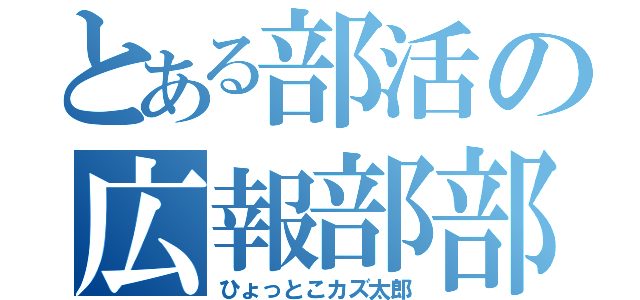 とある部活の広報部部長（ひょっとこカズ太郎）