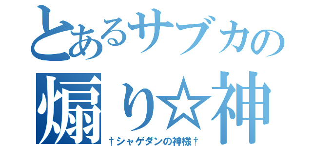 とあるサブカの煽り☆神（†シャゲダンの神様†）