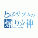 とあるサブカの煽り☆神（†シャゲダンの神様†）