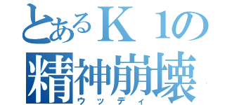 とあるＫ１の精神崩壊（ウッディ）