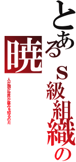 とあるｓ級組織の暁（人が国が世界が痛みを知るのだ）